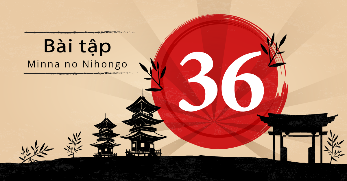 Bài 36 - Bài tập tiếng Nhật Minna no Nihongo - Đáp án, giải thích chi tiết