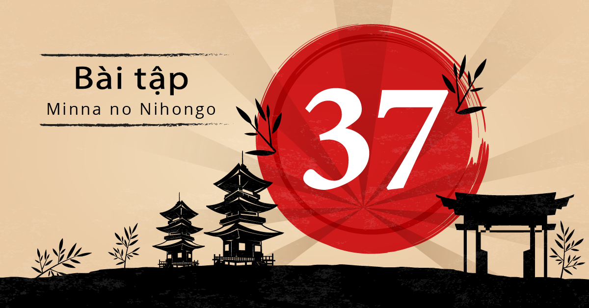 Bài 37 - Bài tập tiếng Nhật Minna no Nihongo - Đáp án, giải thích chi tiết