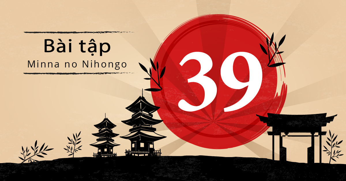 Bài 39 - Bài tập tiếng Nhật Minna no Nihongo - Đáp án, giải thích chi tiết