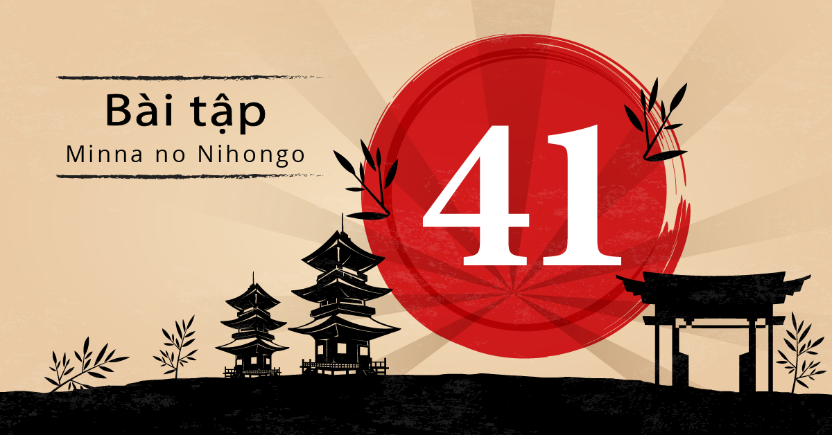 Bài 41 - Bài tập tiếng Nhật Minna no Nihongo - Đáp án, giải thích chi tiết
