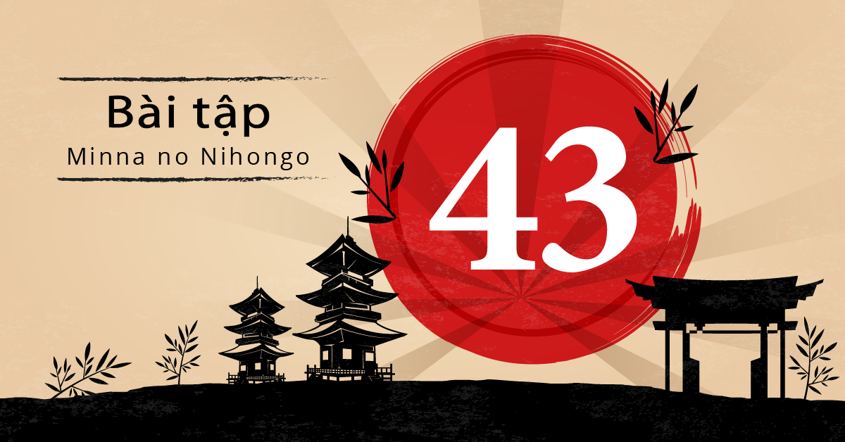 Bài 43 - Bài tập tiếng Nhật Minna no Nihongo - Đáp án, giải thích chi tiết