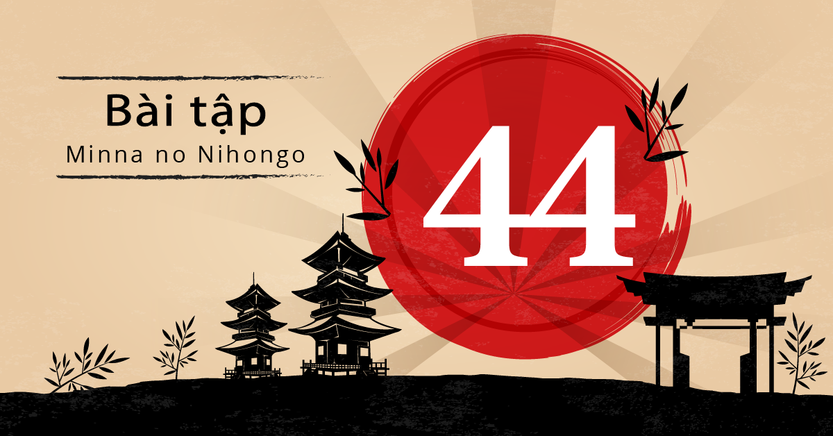 Bài 44 - Bài tập tiếng Nhật Minna no Nihongo - Đáp án, giải thích chi tiết