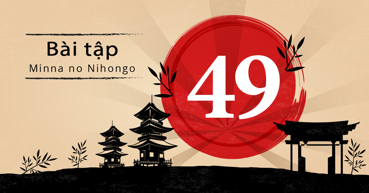 Bài 49 - Bài tập tiếng Nhật Minna no Nihongo - Đáp án, giải thích chi tiết
