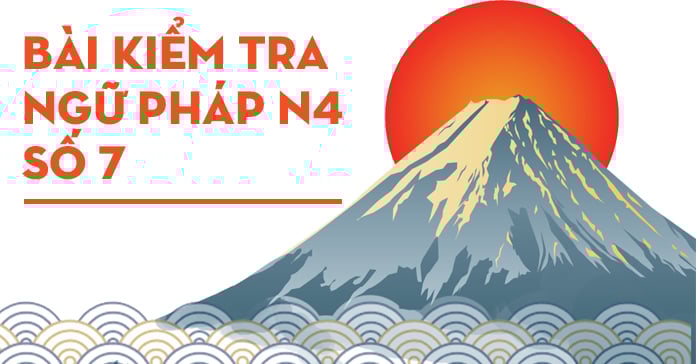 Bài kiểm tra ngữ pháp tiếng Nhật JLPT N4 số 7 có đáp án