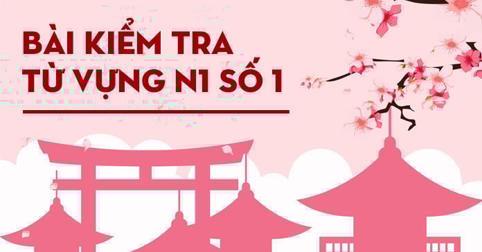 Bài kiểm tra từ vựng JLPT N1 số 1 có đáp án