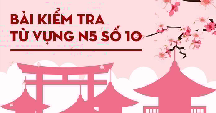 Bài kiểm tra từ vựng JLPT N5 số 10 có đáp án