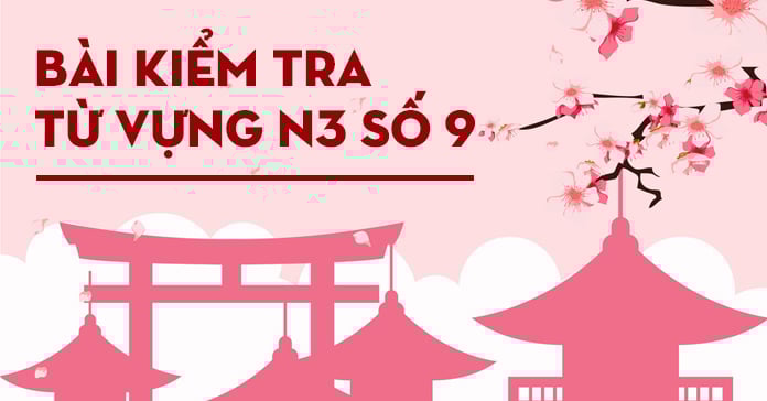 Bài kiểm tra từ vựng JLPT N3 số 9 có đáp án
